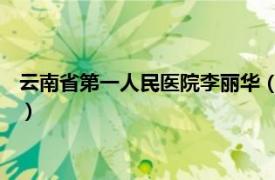 云南省第一人民医院李丽华（李丽云 主任医师相关内容简介介绍）