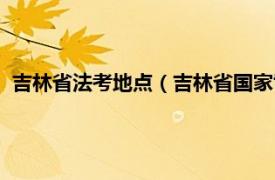 吉林省法考地点（吉林省国家司法考试中心相关内容简介介绍）