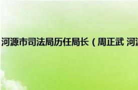 河源市司法局历任局长（周正武 河源市司法局副调研员相关内容简介介绍）