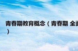 青春期教育概念（青春期 全面性教育相关词汇相关内容简介介绍）