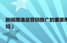 新闻报道是营销推广的重要形式（新闻营销推广相关内容简介介绍）