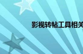 影视转帖工具相关内容简介介绍怎么写