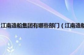 江南造船集团有哪些部门（江南造船 集团有限责任公司相关内容简介介绍）