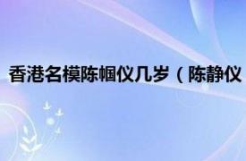 香港名模陈帼仪几岁（陈静仪 中国香港模特相关内容简介介绍）