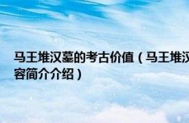 马王堆汉墓的考古价值（马王堆汉墓 第七批全国重点文物保护单位相关内容简介介绍）