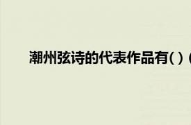 潮州弦诗的代表作品有( )（潮州弦诗相关内容简介介绍）