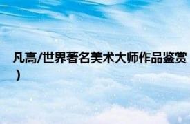 凡高/世界著名美术大师作品鉴赏（世界艺术巨匠：凡高相关内容简介介绍）