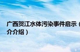 广西贺江水体污染事件启示（广西贺江水体污染事件相关内容简介介绍）