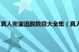 真人密室逃脱题目大全集（真人密室逃脱游戏相关内容简介介绍）