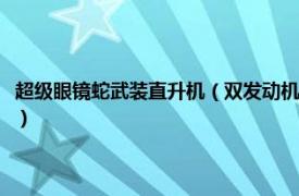 超级眼镜蛇武装直升机（双发动机“眼镜蛇”武装直升机相关内容简介介绍）