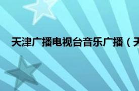 天津广播电视台音乐广播（天津音乐广播相关内容简介介绍）