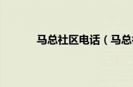 马总社区电话（马总社区相关内容简介介绍）