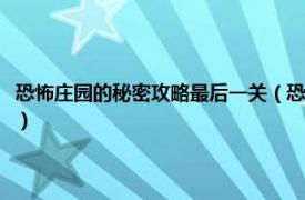 恐怖庄园的秘密攻略最后一关（恐怖庄园的秘密图文攻略相关内容简介介绍）