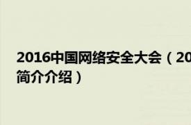 2016中国网络安全大会（2018年中国互联网安全大会相关内容简介介绍）