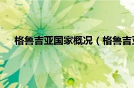 格鲁吉亚国家概况（格鲁吉亚 西亚国家相关内容简介介绍）