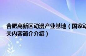 合肥高新区动漫产业基地（国家动漫产业发展基地 安徽合肥产学研平台相关内容简介介绍）