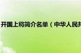 开国上将简介名单（中华人民共和国开国将帅相关内容简介介绍）