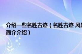 介绍一些名胜古迹（名胜古迹 风景优美和有古代遗迹的著名地方相关内容简介介绍）