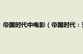 帝国时代中电影（帝国时代：亚洲王朝 电影相关内容简介介绍）