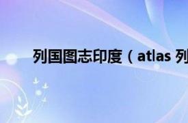 列国图志印度（atlas 列国图志相关内容简介介绍）