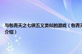 与包青天之七侠五义类似的游戏（包青天之七侠五义 第三波科技研发游戏相关内容简介介绍）