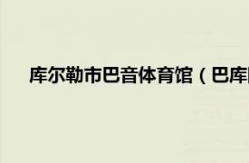 库尔勒市巴音体育馆（巴库国家体育场相关内容简介介绍）