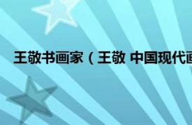 王敬书画家（王敬 中国现代画家、摄影家相关内容简介介绍）