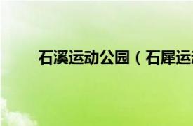 石溪运动公园（石犀运动公园相关内容简介介绍）