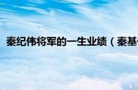 秦纪伟将军的一生业绩（秦基伟将军的一生相关内容简介介绍）