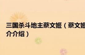 三国杀斗地主蔡文姬（蔡文姬 桌游《三国杀》武将牌相关内容简介介绍）