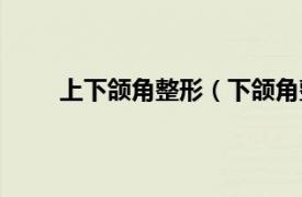 上下颌角整形（下颌角整形术相关内容简介介绍）