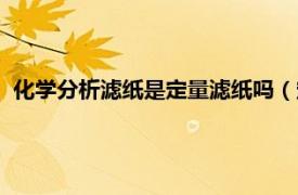 化学分析滤纸是定量滤纸吗（定量分析滤纸相关内容简介介绍）