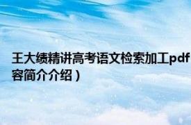 王大绩精讲高考语文检索加工pdf（王大绩精讲高考语文：检索加工相关内容简介介绍）