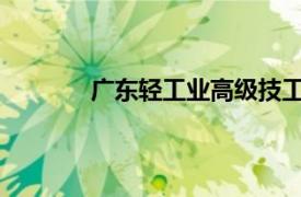 广东轻工业高级技工学校相关内容简介介绍