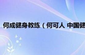 何成健身教练（何可人 中国健美健身运动员相关内容简介介绍）