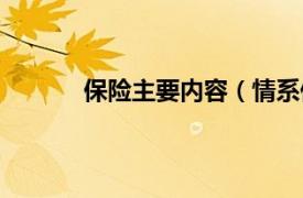 保险主要内容（情系保险相关内容简介介绍）