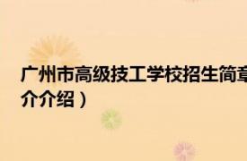 广州市高级技工学校招生简章（广州市高级技工学校相关内容简介介绍）