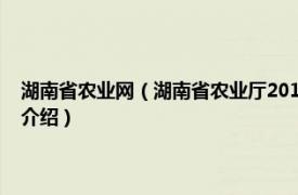 湖南省农业网（湖南省农业厅2012年政府信息公开工作年报相关内容简介介绍）