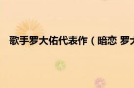 歌手罗大佑代表作（暗恋 罗大佑演唱歌曲相关内容简介介绍）