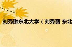 刘秀翀东北大学（刘秀丽 东北师范大学教授相关内容简介介绍）