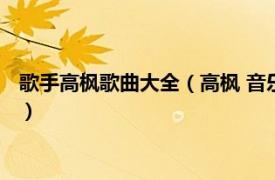 歌手高枫歌曲大全（高枫 音乐人、中国男歌手相关内容简介介绍）