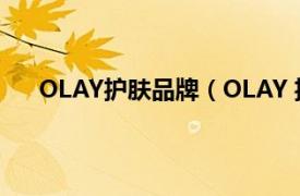 OLAY护肤品牌（OLAY 护肤品牌相关内容简介介绍）