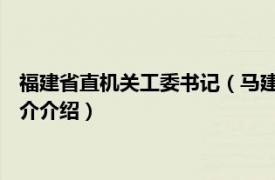 福建省直机关工委书记（马建荣 福建省省直机关处长相关内容简介介绍）