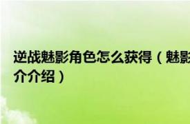 逆战魅影角色怎么获得（魅影 游戏《逆战》中的角色相关内容简介介绍）