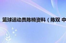 篮球运动员陈楠资料（陈双 中国篮球运动员相关内容简介介绍）