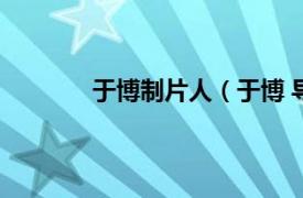 于博制片人（于博 导演相关内容简介介绍）