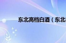 东北高档白酒（东北白酒相关内容简介介绍）