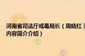 河南省司法厅戒毒局长（周晓红 河南省司法厅戒毒管理局一级调研员相关内容简介介绍）