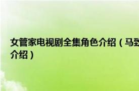 女管家电视剧全集角色介绍（马致远 电视剧《女管家》人物相关内容简介介绍）