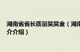 湖南省省长质量奖奖金（湖南省省长质量奖管理办法相关内容简介介绍）